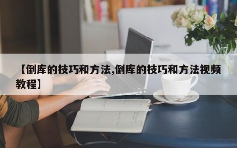 【倒库的技巧和方法,倒库的技巧和方法视频教程】