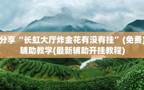 教程分享“长虹大厅炸金花有没有挂”(免费)开挂辅助教学(最新辅助开挂教程)