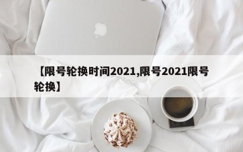 【限号轮换时间2021,限号2021限号轮换】