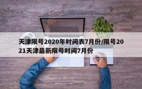 天津限号2020年时间表7月份/限号2021天津最新限号时间7月份