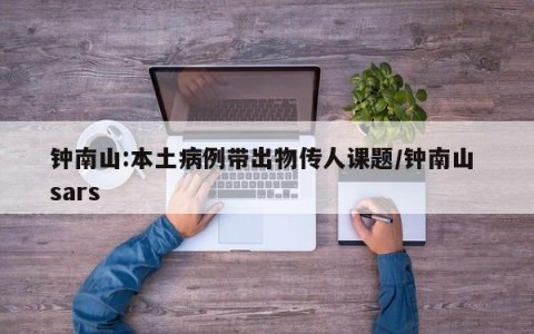 钟南山:本土病例带出物传人课题/钟南山 sars