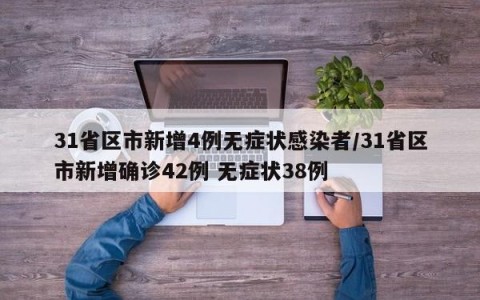 31省区市新增4例无症状感染者/31省区市新增确诊42例 无症状38例