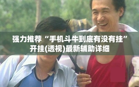 强力推荐“手机斗牛到底有没有挂”开挂(透视)最新辅助详细