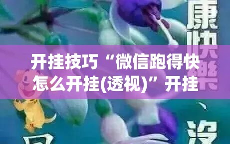 开挂技巧“微信跑得快怎么开挂(透视)”开挂辅助脚本+详细开挂安装教程