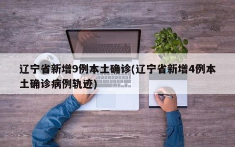 辽宁省新增9例本土确诊(辽宁省新增4例本土确诊病例轨迹)