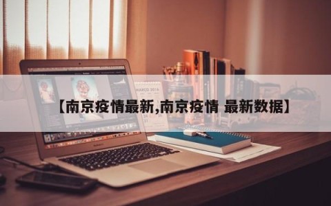【南京疫情最新,南京疫情 最新数据】