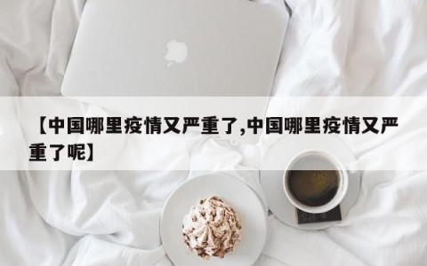 【中国哪里疫情又严重了,中国哪里疫情又严重了呢】