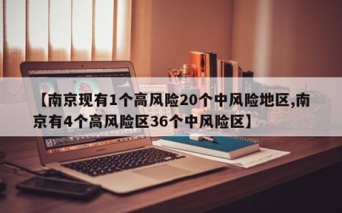 【南京现有1个高风险20个中风险地区,南京有4个高风险区36个中风险区】