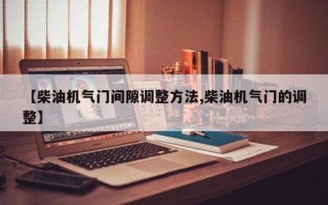 【柴油机气门间隙调整方法,柴油机气门的调整】