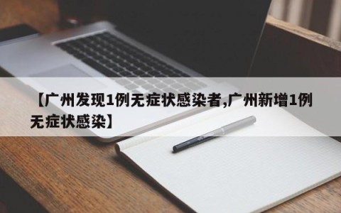 【广州发现1例无症状感染者,广州新增1例无症状感染】