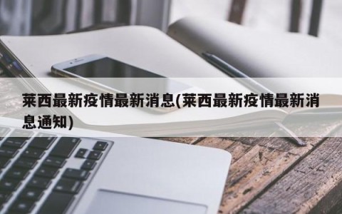莱西最新疫情最新消息(莱西最新疫情最新消息通知)