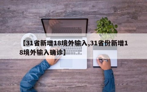 【31省新增18境外输入,31省份新增18境外输入确诊】