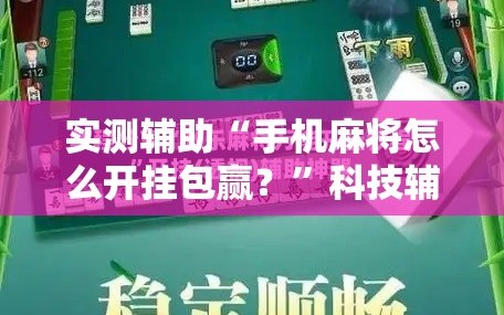 实测辅助“手机麻将怎么开挂包赢？”科技辅助神器手机版