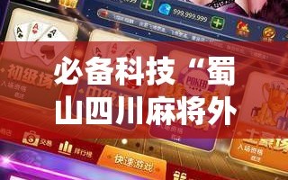 必备科技“蜀山四川麻将外卦神器下载安装免费官方的”开挂(透视)最新辅助详细