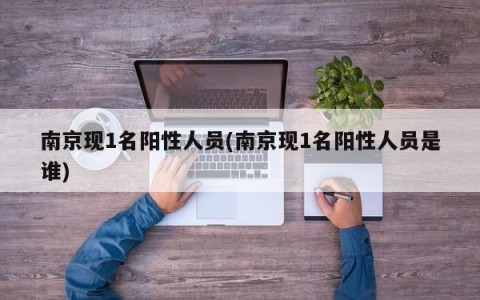 南京现1名阳性人员(南京现1名阳性人员是谁)