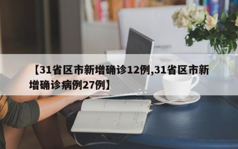 【31省区市新增确诊12例,31省区市新增确诊病例27例】