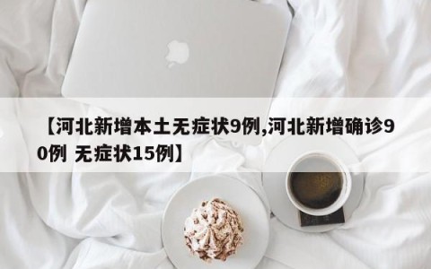 【河北新增本土无症状9例,河北新增确诊90例 无症状15例】