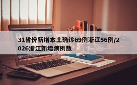 31省份新增本土确诊69例浙江56例/2026浙江新增病例数