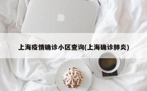 上海疫情确诊小区查询(上海确诊肺炎)