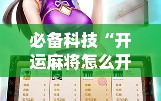 必备科技“开运麻将怎么开挂”科技辅助神器手机版