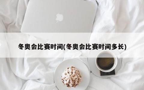 冬奥会比赛时间(冬奥会比赛时间多长)
