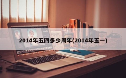 2014年五四多少周年(2014年五一)