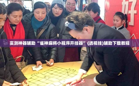 实测神器辅助“雀神麻将小程序开挂器”(透视挂)辅助下载教程
