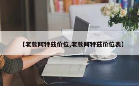 【老款阿特兹价位,老款阿特兹价位表】