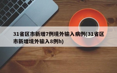 31省区市新增7例境外输入病例(31省区市新增境外输入8例h)