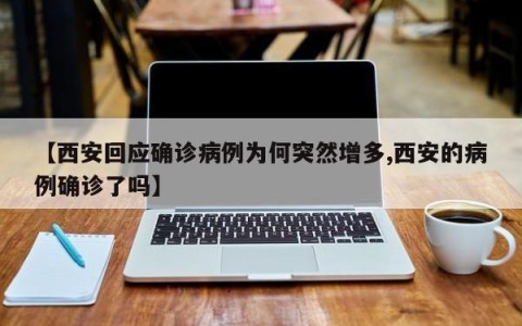 【西安回应确诊病例为何突然增多,西安的病例确诊了吗】