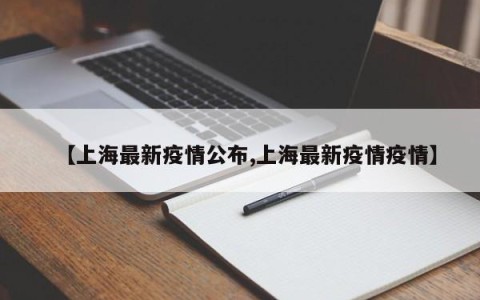 【上海最新疫情公布,上海最新疫情疫情】