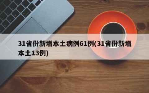 31省份新增本土病例61例(31省份新增本土13例)