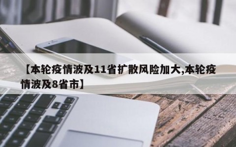 【本轮疫情波及11省扩散风险加大,本轮疫情波及8省市】