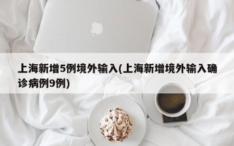 上海新增5例境外输入(上海新增境外输入确诊病例9例)