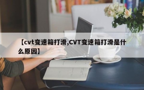 【cvt变速箱打滑,CVT变速箱打滑是什么原因】