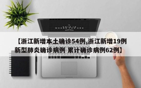 【浙江新增本土确诊54例,浙江新增19例新型肺炎确诊病例 累计确诊病例62例】