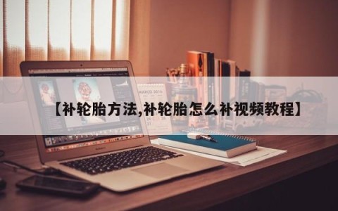 【补轮胎方法,补轮胎怎么补视频教程】
