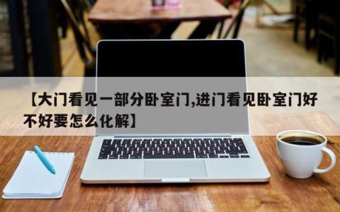 【大门看见一部分卧室门,进门看见卧室门好不好要怎么化解】