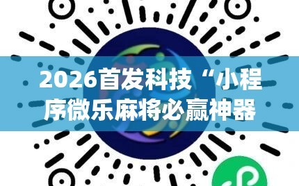 2026首发科技“小程序微乐麻将必赢神器”开挂(透视)最新辅助详细
