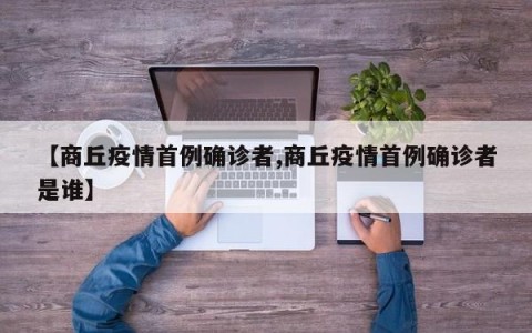 【商丘疫情首例确诊者,商丘疫情首例确诊者是谁】