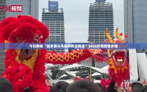 今日教程“越乡游义乌麻将有没有挂”2026开挂教程步骤