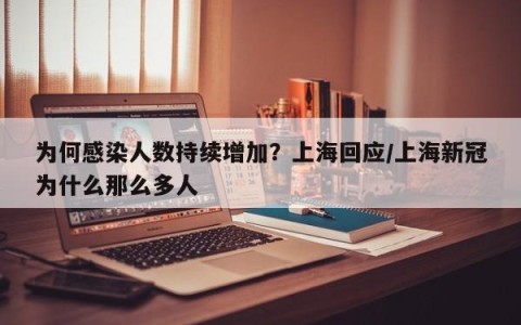 为何感染人数持续增加？上海回应/上海新冠为什么那么多人