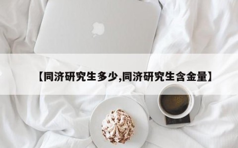 【同济研究生多少,同济研究生含金量】