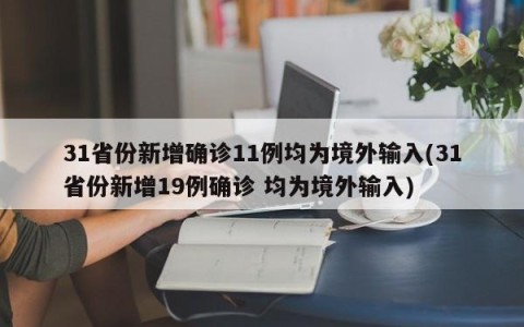 31省份新增确诊11例均为境外输入(31省份新增19例确诊 均为境外输入)