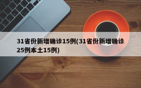 31省份新增确诊15例(31省份新增确诊25例本土15例)