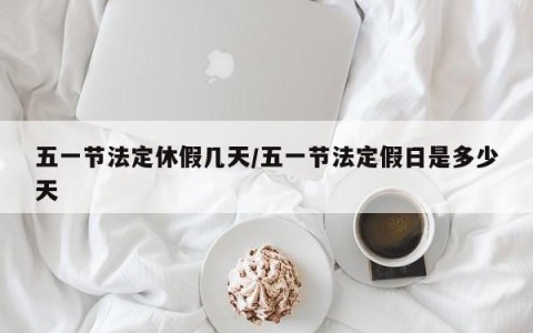 五一节法定休假几天/五一节法定假日是多少天