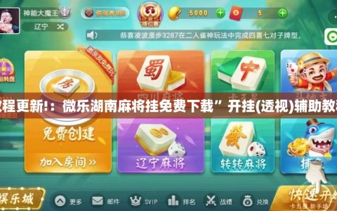 教程更新!：微乐湖南麻将挂免费下载”开挂(透视)辅助教程