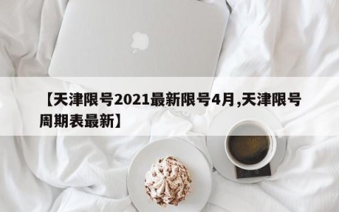 【天津限号2021最新限号4月,天津限号周期表最新】