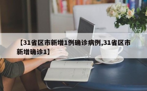 【31省区市新增1例确诊病例,31省区市新增确诊1】