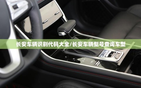 长安车辆识别代码大全/长安车辆型号查询车型